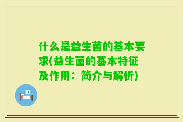 什么是益生菌的基本要求(益生菌的基本特征及作用：简介与解析)