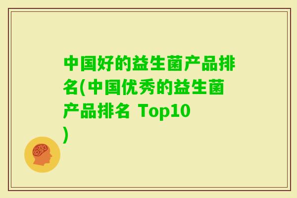 中国好的益生菌产品排名(中国优秀的益生菌产品排名 Top10)