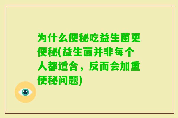 为什么吃益生菌更(益生菌并非每个人都适合,反而会加重问题) 为什么吃益生菌更(益生菌并非每个人都适合,反而会加重问题)