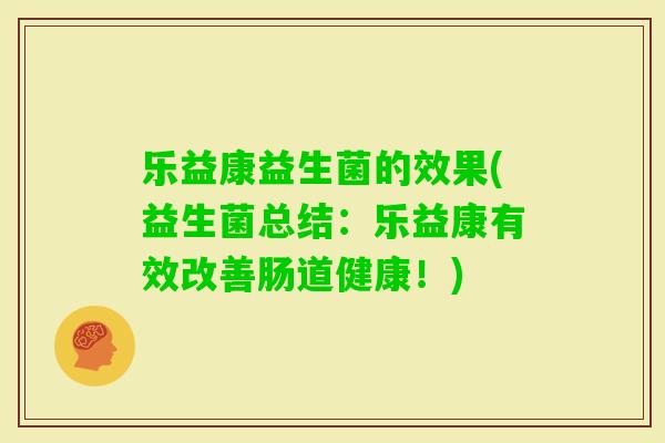 乐益康益生菌的效果(益生菌总结：乐益康有效改善肠道健康！)