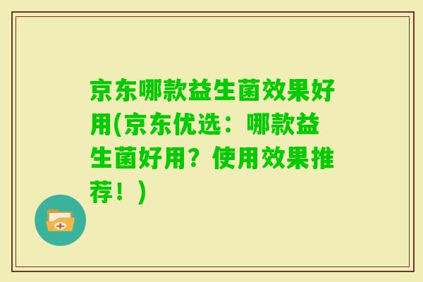 京东哪款益生菌效果好用(京东优选:哪款益生菌好用?使用效果推荐!) 京东哪款益生菌效果好用(京东优选:哪款益生菌好用?使用效果推荐!)