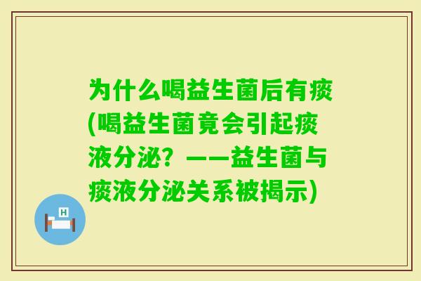 为什么喝益生菌后有痰(喝益生菌竟会引起痰液分泌?——益生菌与痰液分泌关系被揭示) 为什么喝益生菌后有痰(喝益生菌竟会引起痰液分泌?——益生菌与痰液分泌关系被揭示)