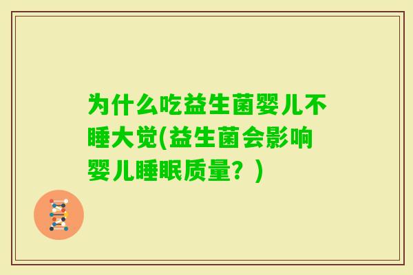 为什么吃益生菌婴儿不睡大觉(益生菌会影响婴儿质量？)