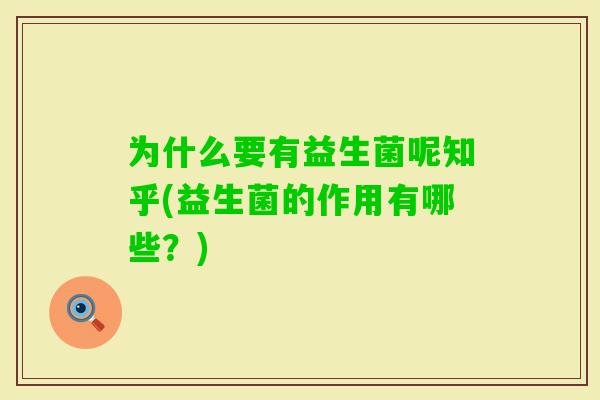 为什么要有益生菌呢知乎(益生菌的作用有哪些？)