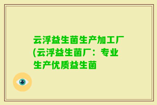 云浮益生菌生产加工厂(云浮益生菌厂:专业生产优质益生菌 云浮益生菌生产加工厂(云浮益生菌厂:专业生产优质益生菌