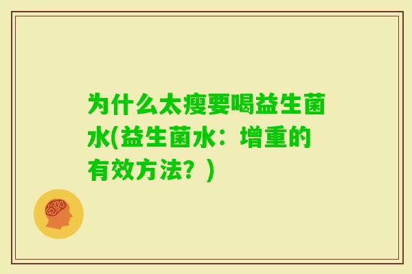 为什么太瘦要喝益生菌水(益生菌水:增重的有效方法?) 为什么太瘦要喝益生菌水(益生菌水:增重的有效方法?)