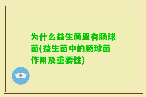 为什么益生菌里有肠球菌(益生菌中的肠球菌作用及重要性) 为什么益生菌里有肠球菌(益生菌中的肠球菌作用及重要性)