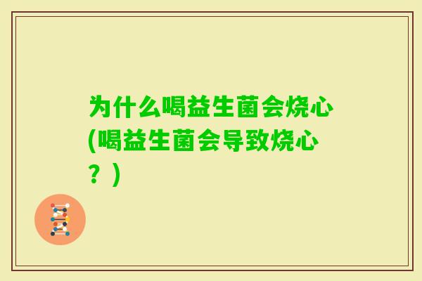 为什么喝益生菌会烧心(喝益生菌会导致烧心?) 为什么喝益生菌会烧心(喝益生菌会导致烧心?)