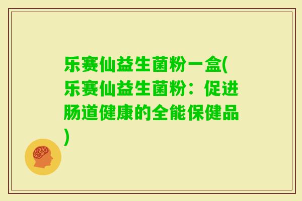 乐赛仙益生菌粉一盒(乐赛仙益生菌粉:促进肠道健康的全能保健品) 乐赛仙益生菌粉一盒(乐赛仙益生菌粉:促进肠道健康的全能保健品)