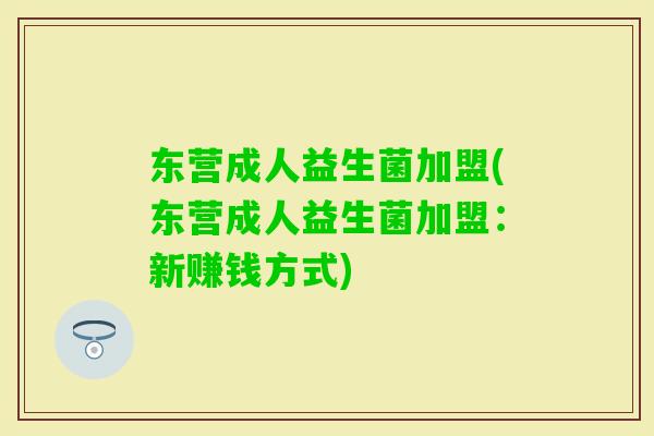 东营成人益生菌加盟(东营成人益生菌加盟:新赚钱方式) 东营成人益生菌加盟(东营成人益生菌加盟:新赚钱方式)