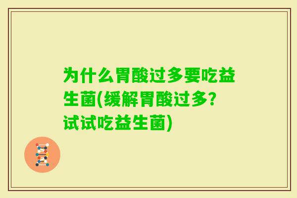 为什么胃酸过多要吃益生菌(缓解胃酸过多?试试吃益生菌) 为什么胃酸过多要吃益生菌(缓解胃酸过多?试试吃益生菌)
