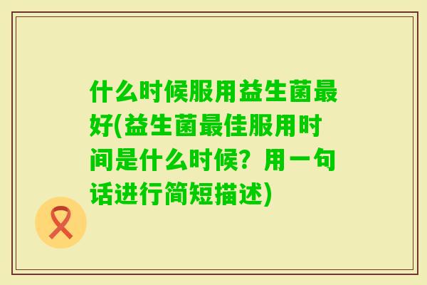 什么时候服用益生菌好(益生菌佳服用时间是什么时候？用一句话进行简短描述)