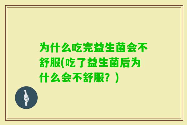 为什么吃完益生菌会不舒服(吃了益生菌后为什么会不舒服?) 为什么吃完益生菌会不舒服(吃了益生菌后为什么会不舒服?)