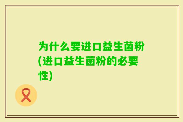 为什么要进口益生菌粉(进口益生菌粉的必要性) 为什么要进口益生菌粉(进口益生菌粉的必要性)