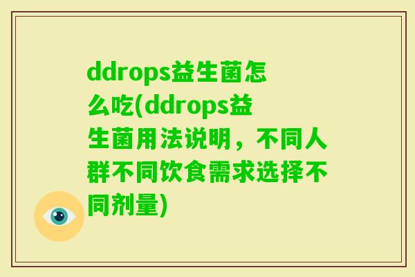 ddrops益生菌怎么吃(ddrops益生菌用法说明,不同人群不同饮食需求选择不同剂量) ddrops益生菌怎么吃(ddrops益生菌用法说明,不同人群不同饮食需求选择不同剂量)
