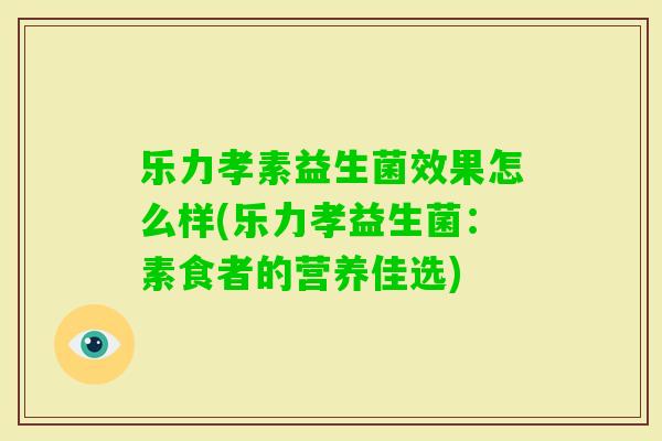 乐力孝素益生菌效果怎么样(乐力孝益生菌：素食者的营养佳选)