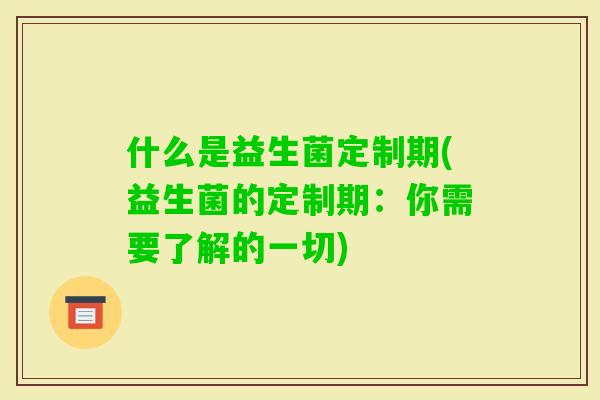 什么是益生菌定制期(益生菌的定制期：你需要了解的一切)