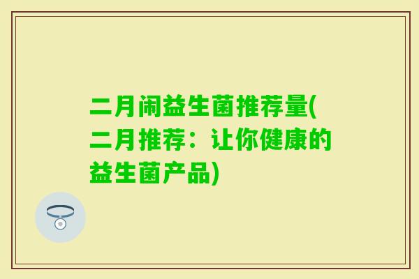 二月闹益生菌推荐量(二月推荐：让你健康的益生菌产品)
