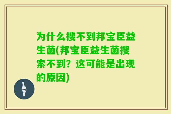 为什么搜不到邦宝臣益生菌(邦宝臣益生菌搜索不到？这可能是出现的原因)