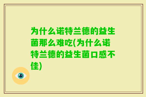 为什么诺特兰德的益生菌那么难吃(为什么诺特兰德的益生菌口感不佳) 为什么诺特兰德的益生菌那么难吃(为什么诺特兰德的益生菌口感不佳)