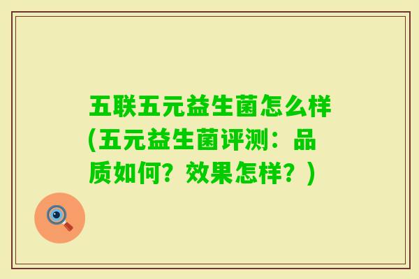 五联五元益生菌怎么样(五元益生菌评测：品质如何？效果怎样？)