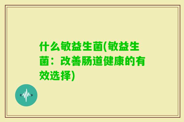 什么敏益生菌(敏益生菌：改善肠道健康的有效选择)