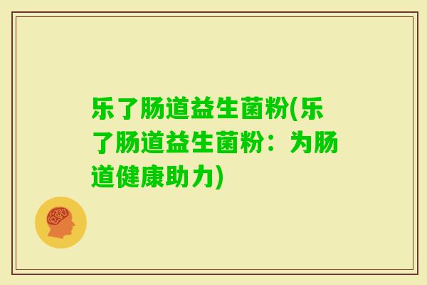 乐了肠道益生菌粉(乐了肠道益生菌粉：为肠道健康助力)