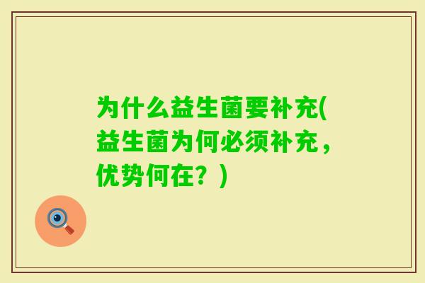 为什么益生菌要补充(益生菌为何必须补充,优势何在?) 为什么益生菌要补充(益生菌为何必须补充,优势何在?)