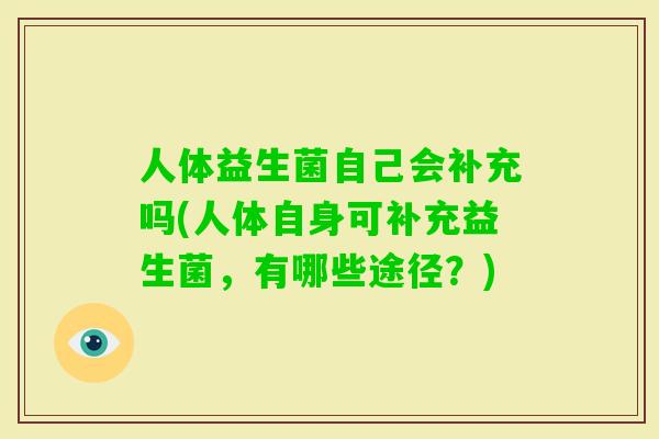 人体益生菌自己会补充吗(人体自身可补充益生菌，有哪些途径？)