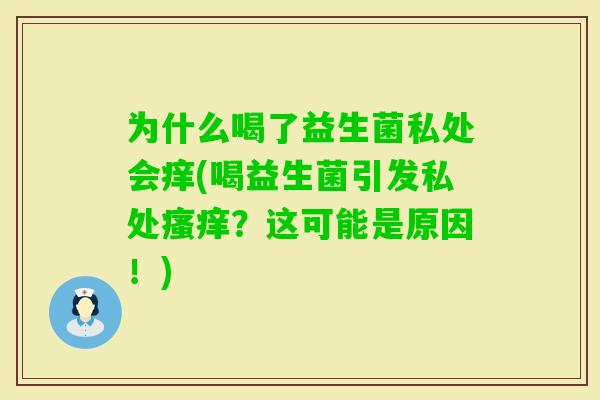 为什么喝了益生菌私处会痒(喝益生菌引发私处？这可能是原因！)