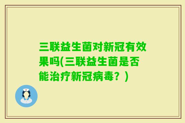三联益生菌对新冠有效果吗(三联益生菌是否能新冠？)