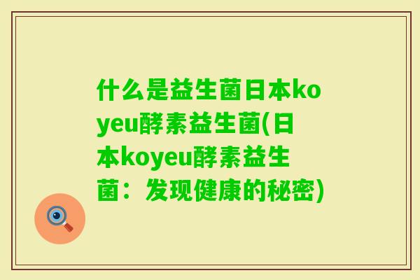 什么是益生菌日本koyeu酵素益生菌(日本koyeu酵素益生菌：发现健康的秘密)
