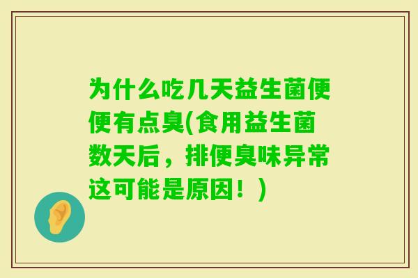 为什么吃几天益生菌便便有点臭(食用益生菌数天后，排便臭味异常这可能是原因！)