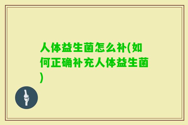 人体益生菌怎么补(如何正确补充人体益生菌)