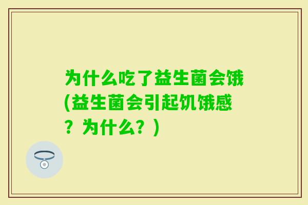 为什么吃了益生菌会饿(益生菌会引起饥饿感？为什么？)