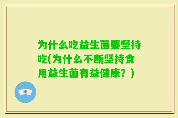 为什么吃益生菌要坚持吃(为什么不断坚持食用益生菌有益健康？)