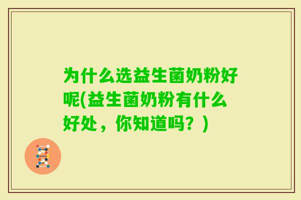 为什么选益生菌奶粉好呢(益生菌奶粉有什么好处，你知道吗？)