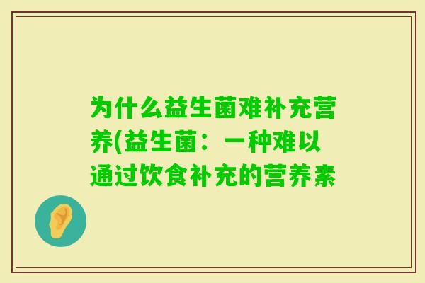 为什么益生菌难补充营养(益生菌：一种难以通过饮食补充的营养素