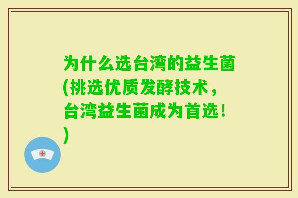 为什么选台湾的益生菌(挑选优质发酵技术，台湾益生菌成为首选！)