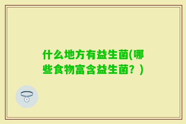 什么地方有益生菌(哪些食物富含益生菌？)