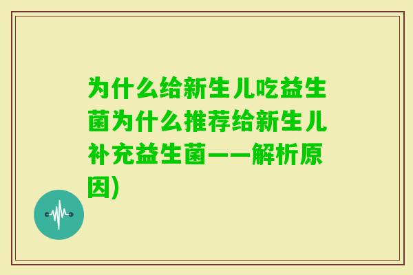 为什么给新生儿吃益生菌为什么推荐给新生儿补充益生菌——解析原因)