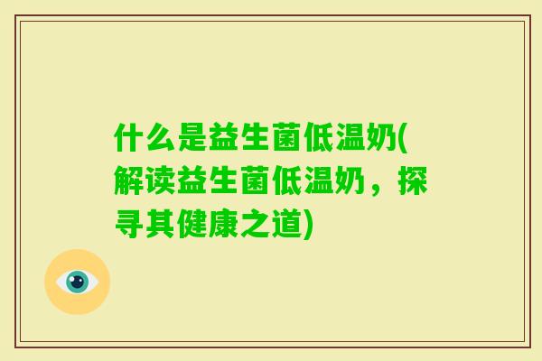 什么是益生菌低温奶(解读益生菌低温奶，探寻其健康之道)