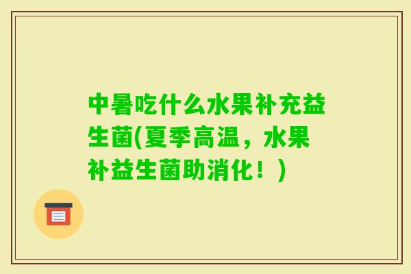 中暑吃什么水果补充益生菌(夏季高温，水果补益生菌助消化！)