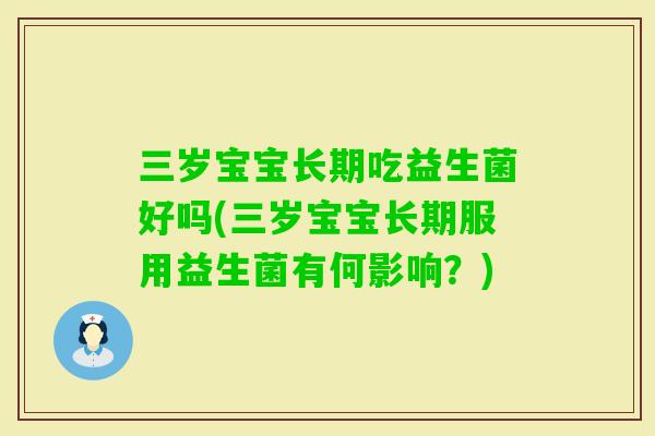 三岁宝宝长期吃益生菌好吗(三岁宝宝长期服用益生菌有何影响？)