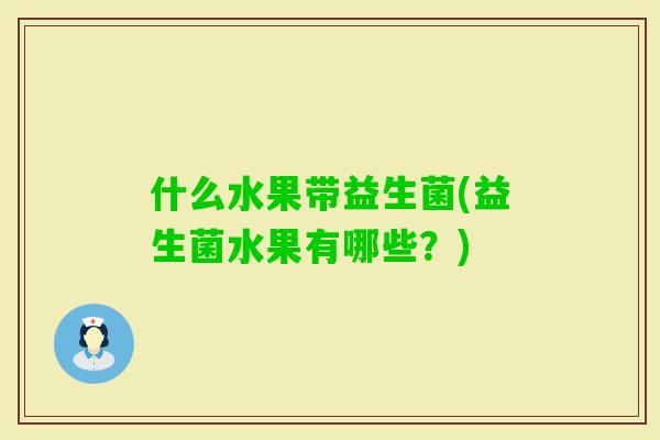 什么水果带益生菌(益生菌水果有哪些？)