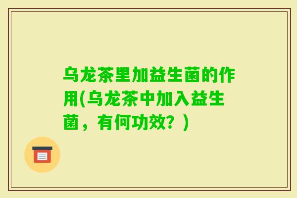 乌龙茶里加益生菌的作用(乌龙茶中加入益生菌，有何功效？)