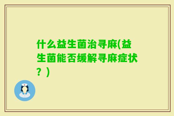 什么益生菌寻麻(益生菌能否缓解寻麻症状？)