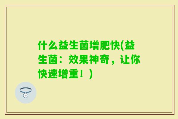 什么益生菌增肥快(益生菌：效果神奇，让你快速增重！)