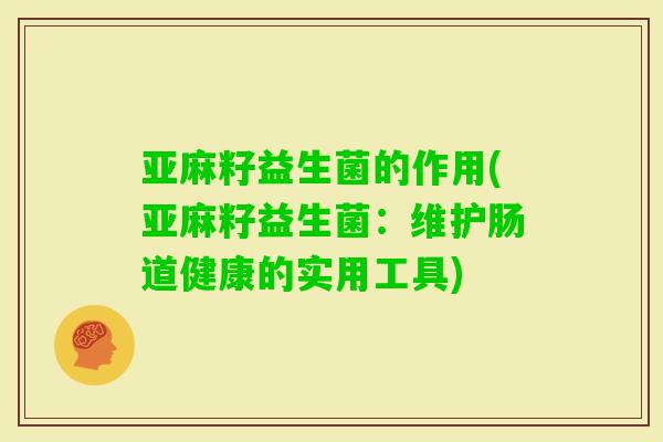 亚麻籽益生菌的作用(亚麻籽益生菌：维护肠道健康的实用工具)
