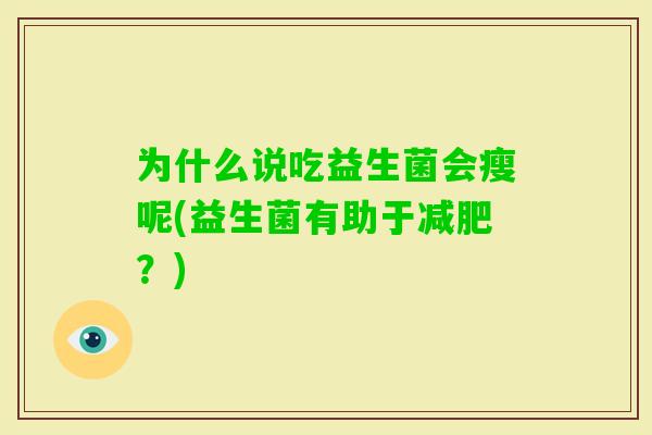 为什么说吃益生菌会瘦呢(益生菌有助于？)